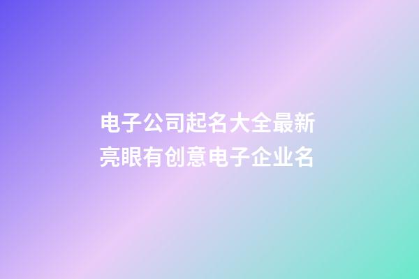 电子公司起名大全最新 亮眼有创意电子企业名-第1张-公司起名-玄机派